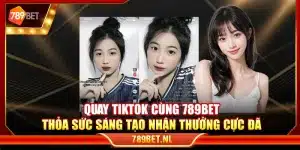Quay TikTok cùng 789Bet – Thỏa sức sáng tạo nhận thưởng cực đã