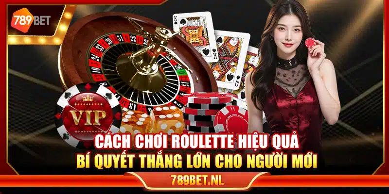 Cách chơi Roulette hiệu quả – Bí quyết thắng lớn cho người mới