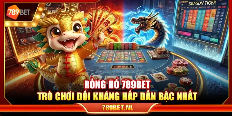 Rồng Hổ 789Bet – Trò chơi đối kháng hấp dẫn bậc nhất