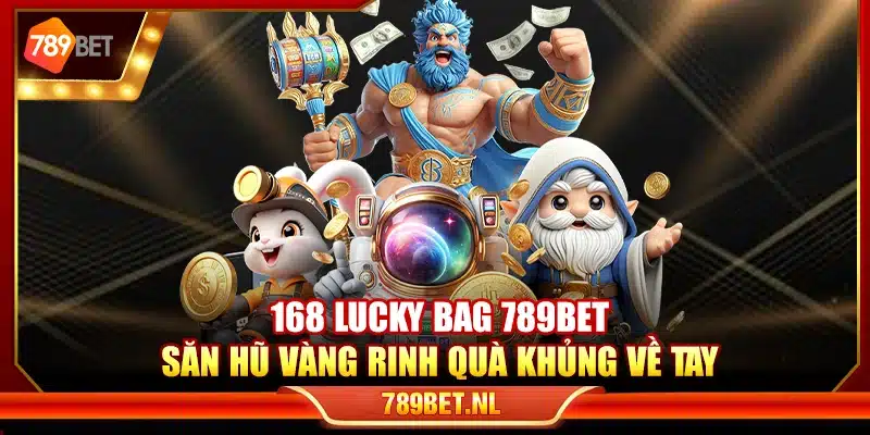 168 Lucky Bag 789Bet – Săn hũ vàng rinh quà khủng về tay