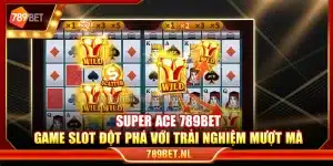 Super Ace 789Bet – Game slot đột phá với trải nghiệm mượt mà