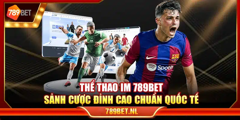 Thể thao IM 789Bet – Sảnh cược đỉnh cao chuẩn quốc tế