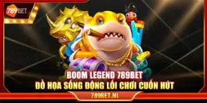 Boom Legend 789Bet – Đồ họa sống động lối chơi cuốn hút