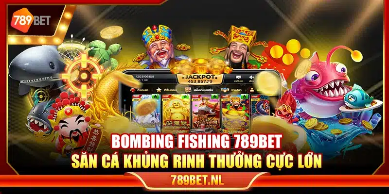 Bombing Fishing 789Bet – Săn cá khủng rinh thưởng cực lớn