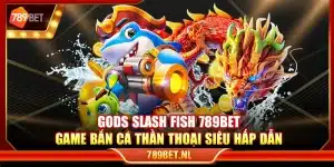 Gods Slash Fish 789Bet – Game bắn cá thần thoại siêu hấp dẫn