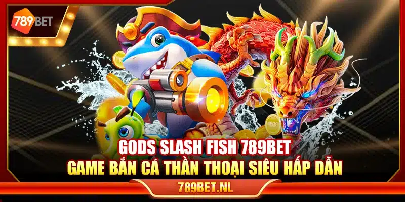 Gods Slash Fish 789Bet – Game bắn cá thần thoại siêu hấp dẫn