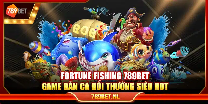Fortune Fishing 789Bet – Game bắn cá đổi thưởng siêu hot