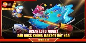 Ocean Lord 789Bet – Săn boss khủng Jackpot bất ngờ