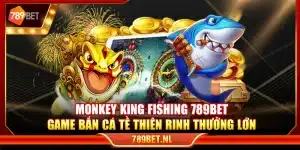 Monkey King Fishing 789Bet – Game bắn cá Tề Thiên rinh thưởng lớn