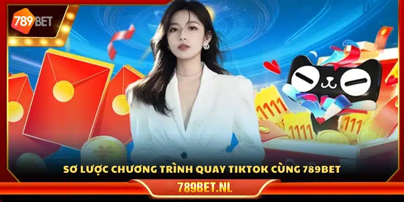 Giới thiệu đôi nét về chương trình quay TikTok cùng 789Bet