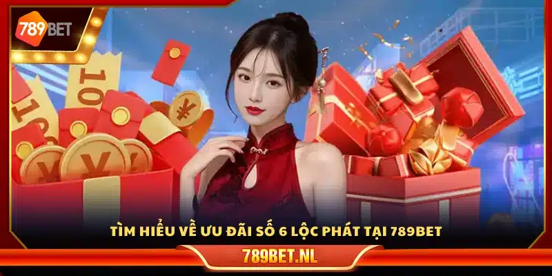 Khái quát chung về ưu đãi số 6 lộc phát 789 Bet