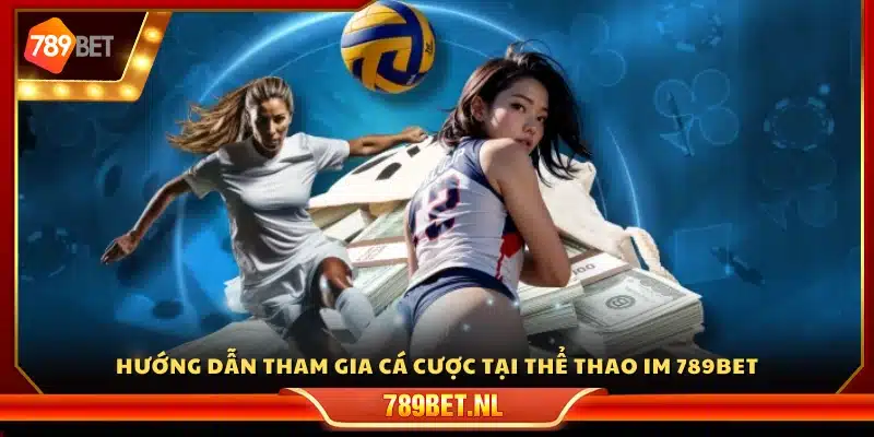 Các bước chi tiết để tham gia đặt cược tại sảnh IM 789 Bet 